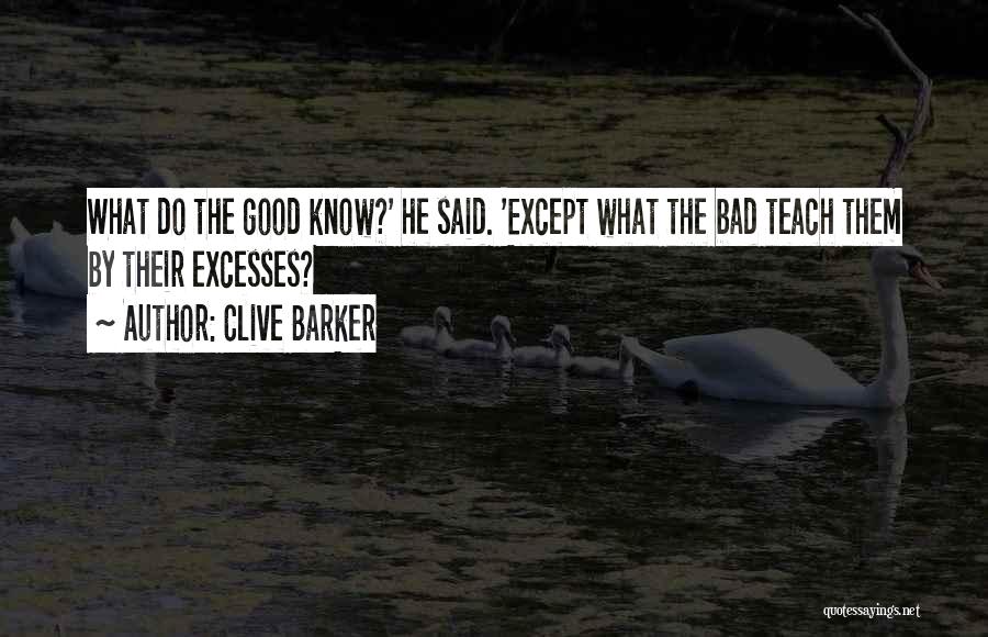 Clive Barker Quotes: What Do The Good Know?' He Said. 'except What The Bad Teach Them By Their Excesses?