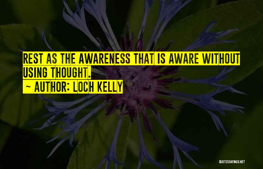 Loch Kelly Quotes: Rest As The Awareness That Is Aware Without Using Thought.