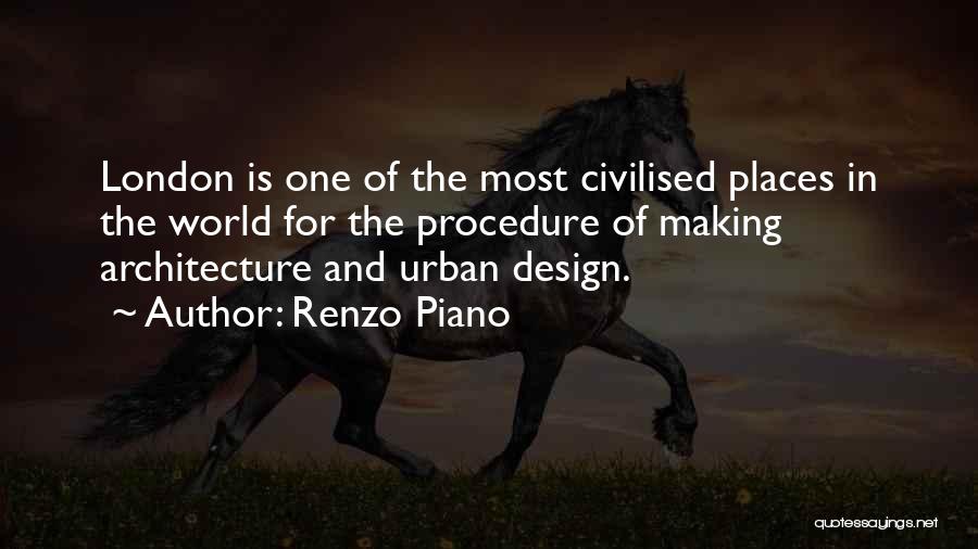 Renzo Piano Quotes: London Is One Of The Most Civilised Places In The World For The Procedure Of Making Architecture And Urban Design.