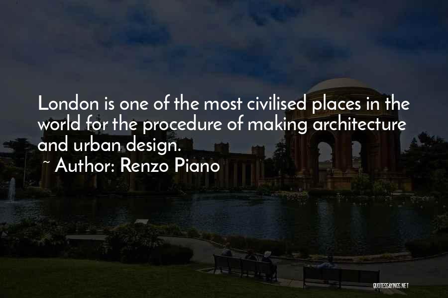 Renzo Piano Quotes: London Is One Of The Most Civilised Places In The World For The Procedure Of Making Architecture And Urban Design.