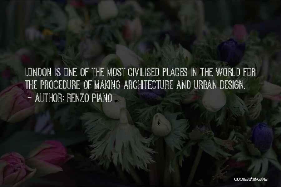 Renzo Piano Quotes: London Is One Of The Most Civilised Places In The World For The Procedure Of Making Architecture And Urban Design.