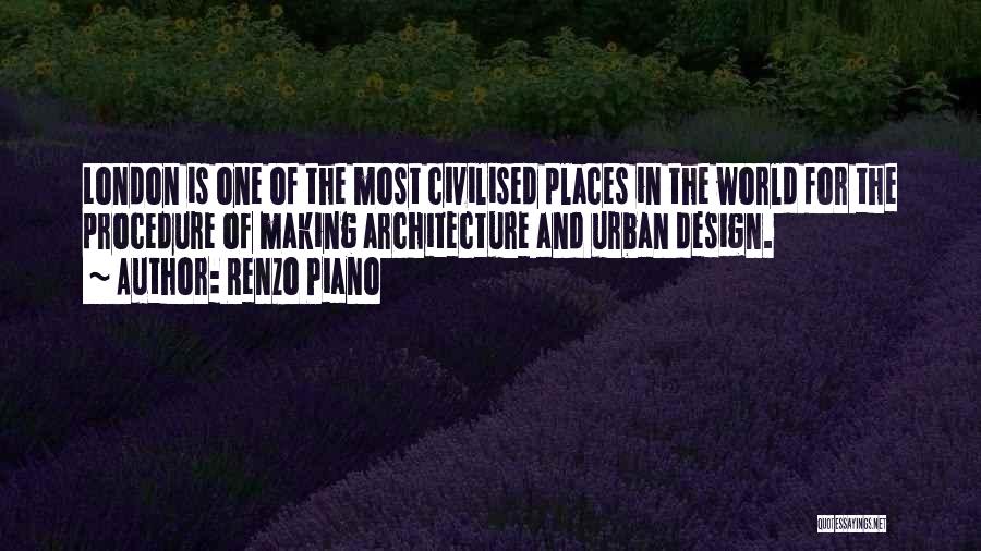 Renzo Piano Quotes: London Is One Of The Most Civilised Places In The World For The Procedure Of Making Architecture And Urban Design.