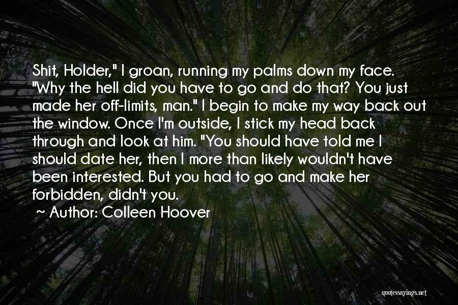 Colleen Hoover Quotes: Shit, Holder, I Groan, Running My Palms Down My Face. Why The Hell Did You Have To Go And Do