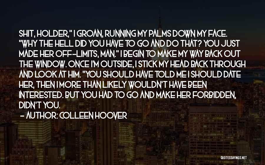 Colleen Hoover Quotes: Shit, Holder, I Groan, Running My Palms Down My Face. Why The Hell Did You Have To Go And Do