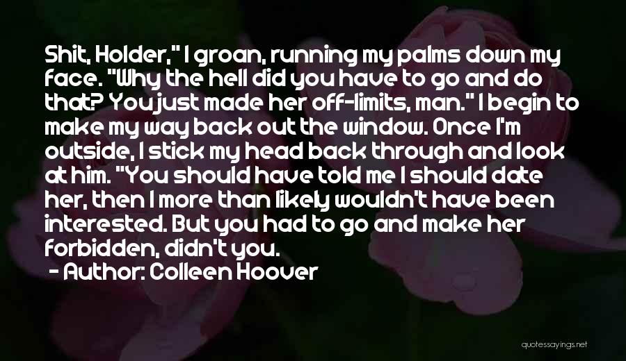 Colleen Hoover Quotes: Shit, Holder, I Groan, Running My Palms Down My Face. Why The Hell Did You Have To Go And Do