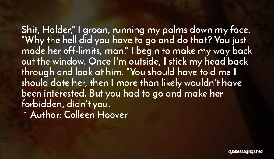 Colleen Hoover Quotes: Shit, Holder, I Groan, Running My Palms Down My Face. Why The Hell Did You Have To Go And Do