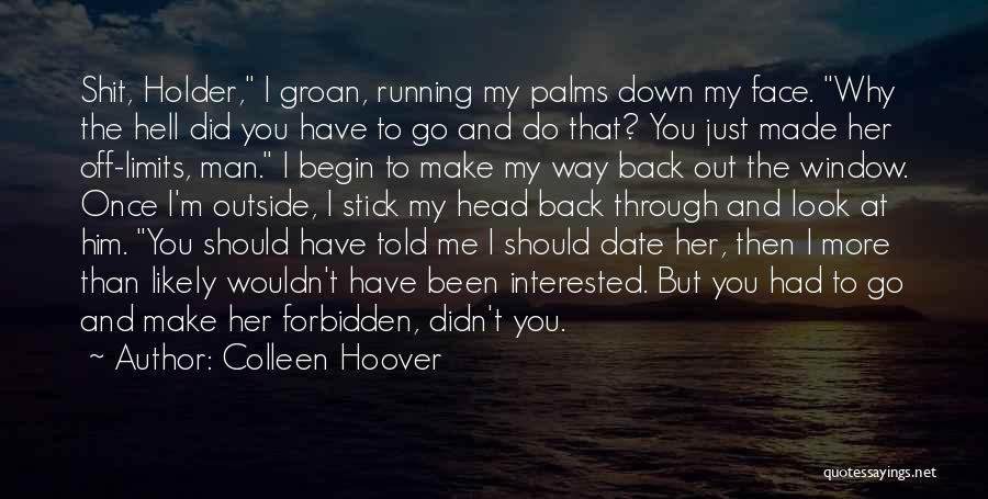 Colleen Hoover Quotes: Shit, Holder, I Groan, Running My Palms Down My Face. Why The Hell Did You Have To Go And Do