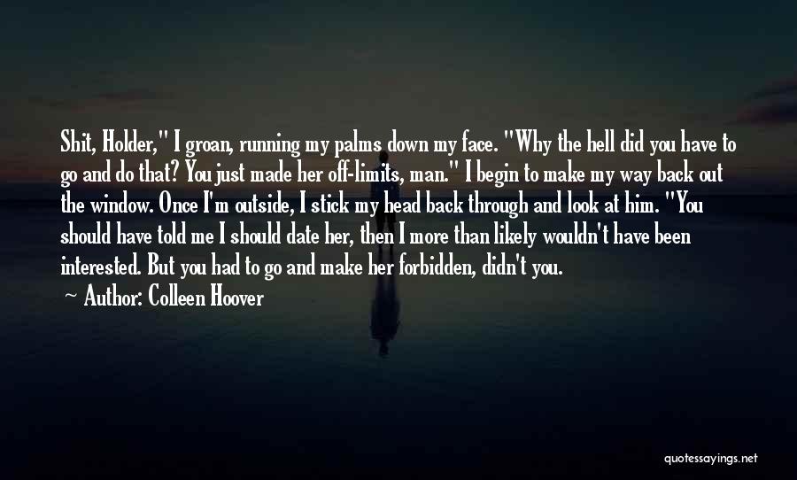 Colleen Hoover Quotes: Shit, Holder, I Groan, Running My Palms Down My Face. Why The Hell Did You Have To Go And Do