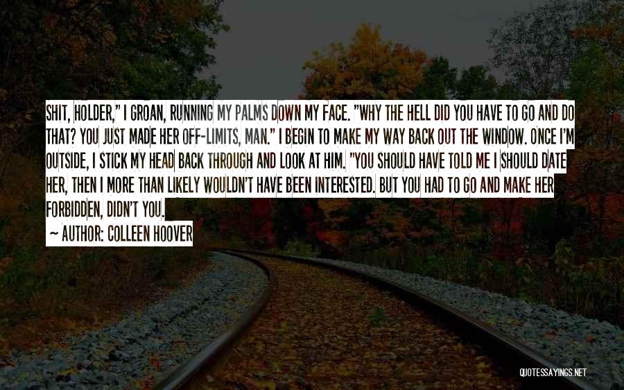 Colleen Hoover Quotes: Shit, Holder, I Groan, Running My Palms Down My Face. Why The Hell Did You Have To Go And Do