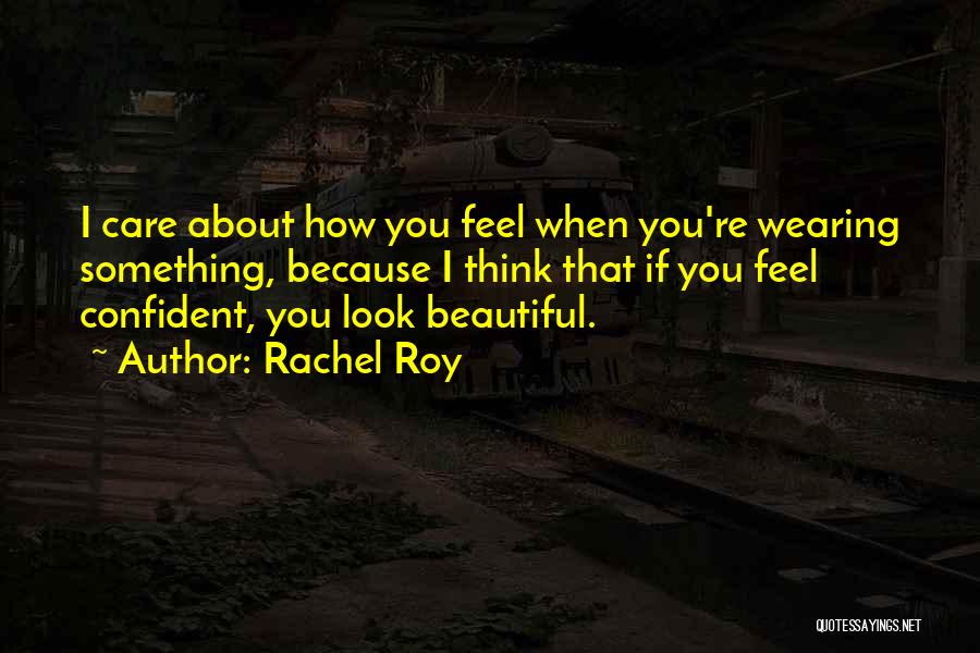 Rachel Roy Quotes: I Care About How You Feel When You're Wearing Something, Because I Think That If You Feel Confident, You Look