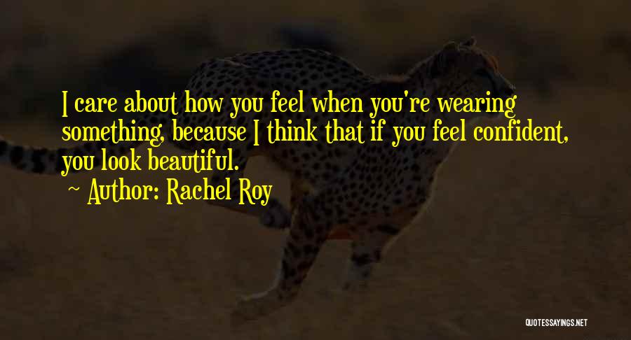 Rachel Roy Quotes: I Care About How You Feel When You're Wearing Something, Because I Think That If You Feel Confident, You Look