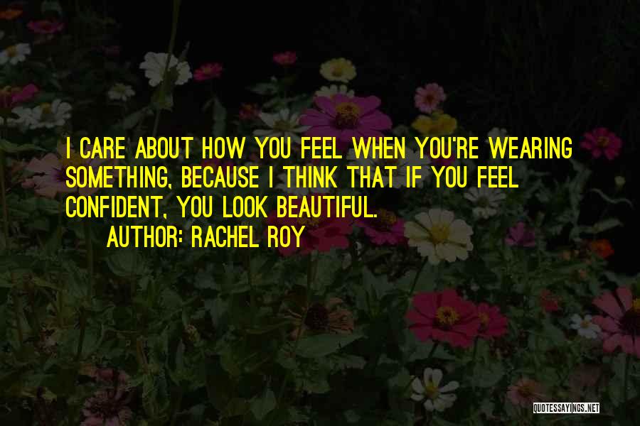 Rachel Roy Quotes: I Care About How You Feel When You're Wearing Something, Because I Think That If You Feel Confident, You Look