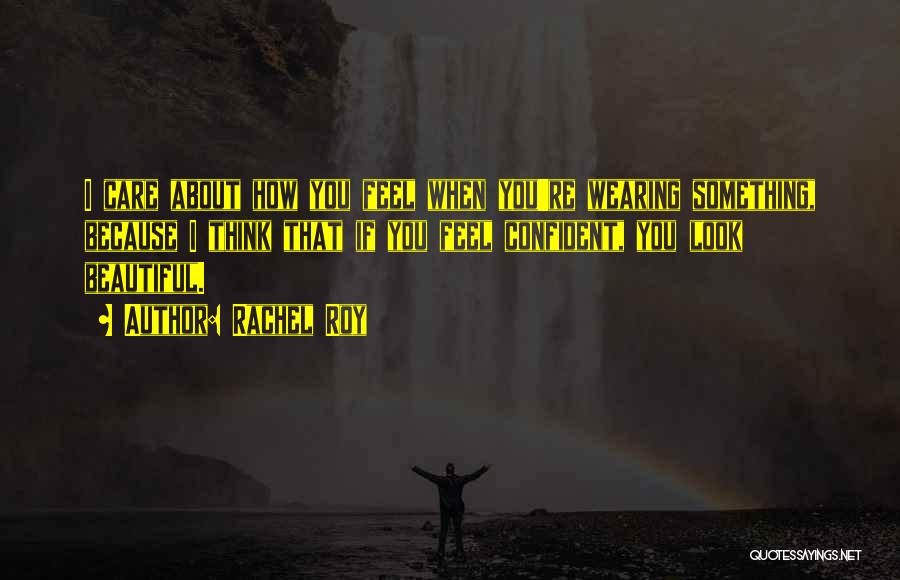 Rachel Roy Quotes: I Care About How You Feel When You're Wearing Something, Because I Think That If You Feel Confident, You Look