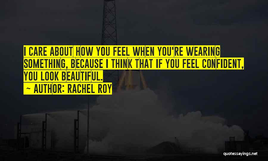 Rachel Roy Quotes: I Care About How You Feel When You're Wearing Something, Because I Think That If You Feel Confident, You Look