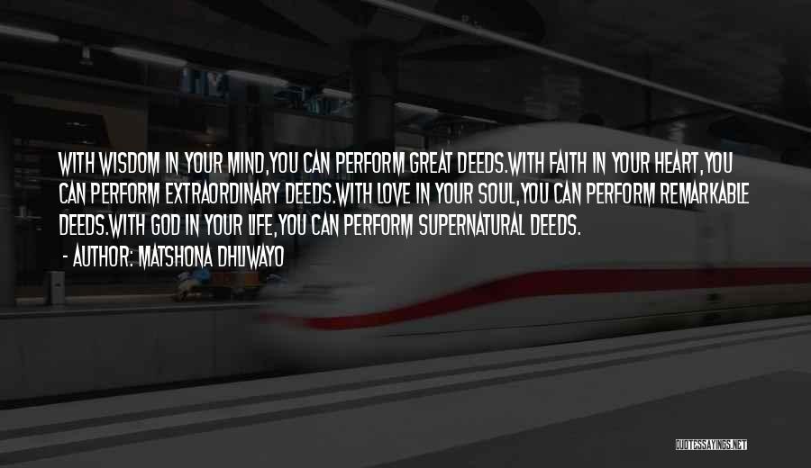 Matshona Dhliwayo Quotes: With Wisdom In Your Mind,you Can Perform Great Deeds.with Faith In Your Heart,you Can Perform Extraordinary Deeds.with Love In Your