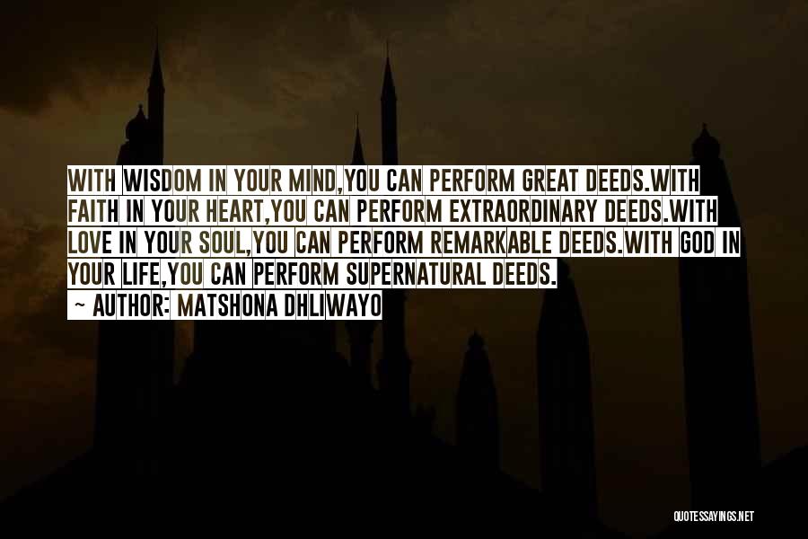 Matshona Dhliwayo Quotes: With Wisdom In Your Mind,you Can Perform Great Deeds.with Faith In Your Heart,you Can Perform Extraordinary Deeds.with Love In Your