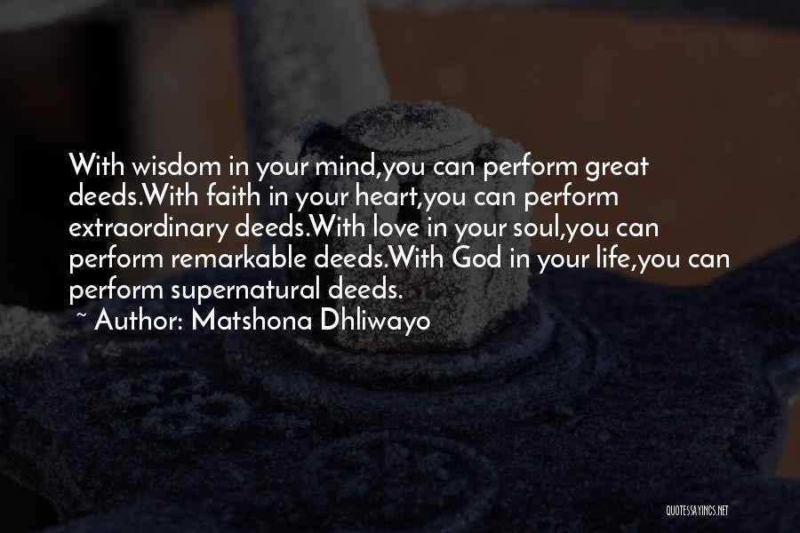 Matshona Dhliwayo Quotes: With Wisdom In Your Mind,you Can Perform Great Deeds.with Faith In Your Heart,you Can Perform Extraordinary Deeds.with Love In Your