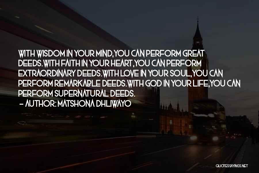 Matshona Dhliwayo Quotes: With Wisdom In Your Mind,you Can Perform Great Deeds.with Faith In Your Heart,you Can Perform Extraordinary Deeds.with Love In Your