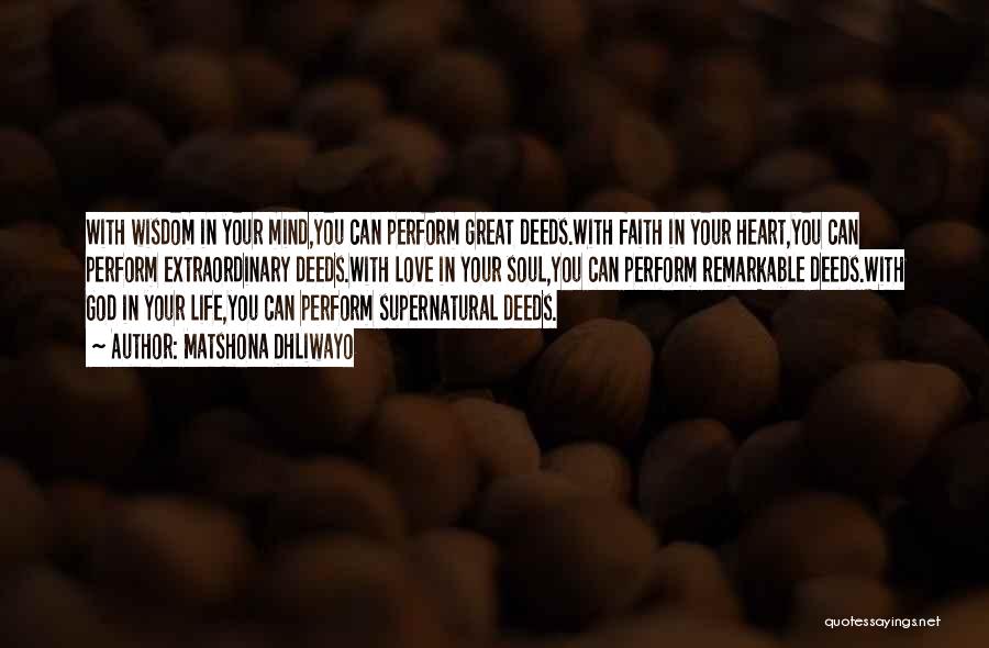 Matshona Dhliwayo Quotes: With Wisdom In Your Mind,you Can Perform Great Deeds.with Faith In Your Heart,you Can Perform Extraordinary Deeds.with Love In Your