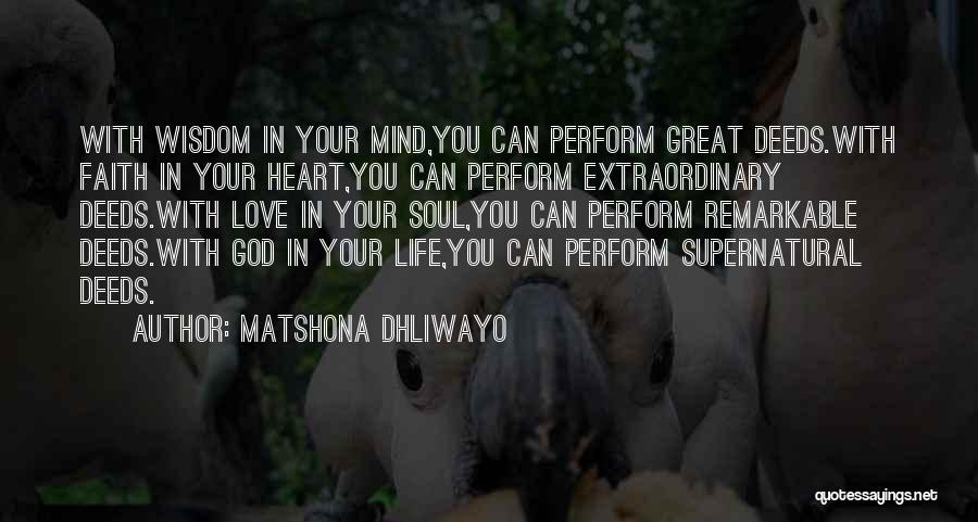 Matshona Dhliwayo Quotes: With Wisdom In Your Mind,you Can Perform Great Deeds.with Faith In Your Heart,you Can Perform Extraordinary Deeds.with Love In Your