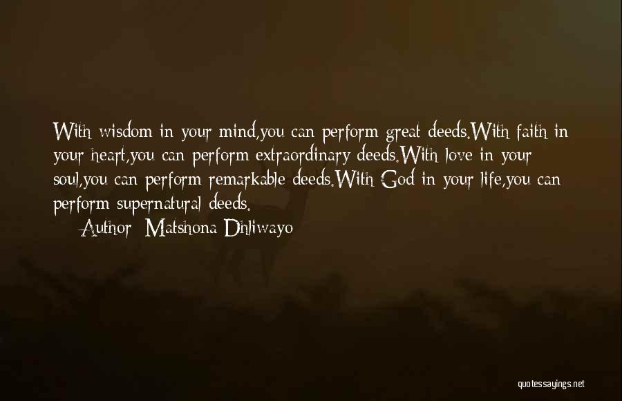 Matshona Dhliwayo Quotes: With Wisdom In Your Mind,you Can Perform Great Deeds.with Faith In Your Heart,you Can Perform Extraordinary Deeds.with Love In Your