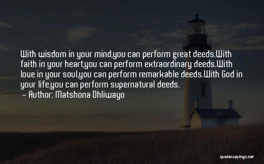 Matshona Dhliwayo Quotes: With Wisdom In Your Mind,you Can Perform Great Deeds.with Faith In Your Heart,you Can Perform Extraordinary Deeds.with Love In Your