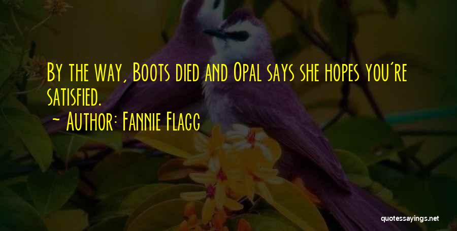 Fannie Flagg Quotes: By The Way, Boots Died And Opal Says She Hopes You're Satisfied.