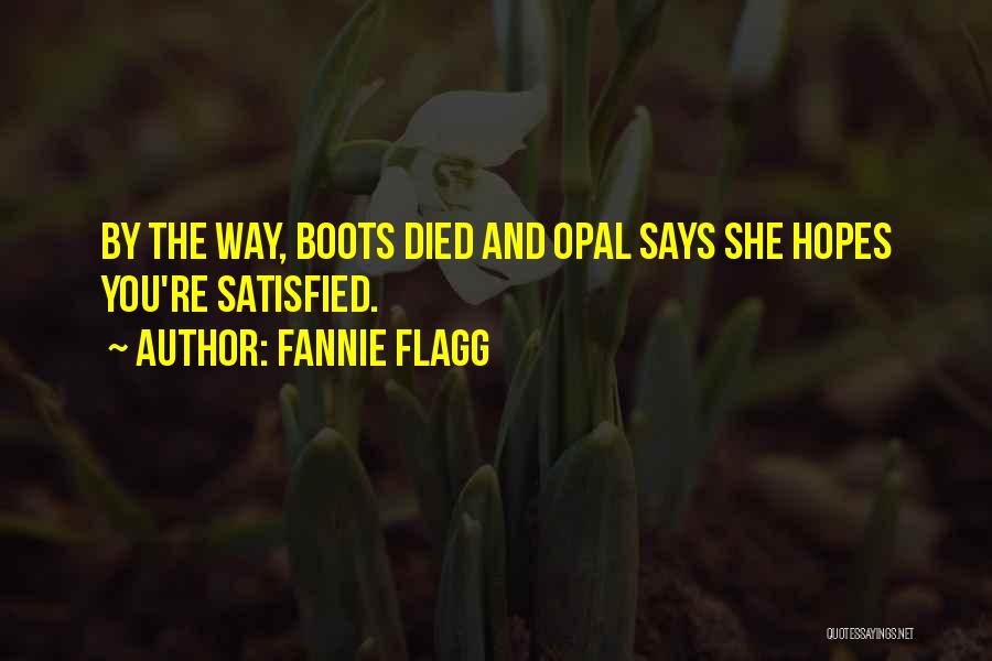 Fannie Flagg Quotes: By The Way, Boots Died And Opal Says She Hopes You're Satisfied.