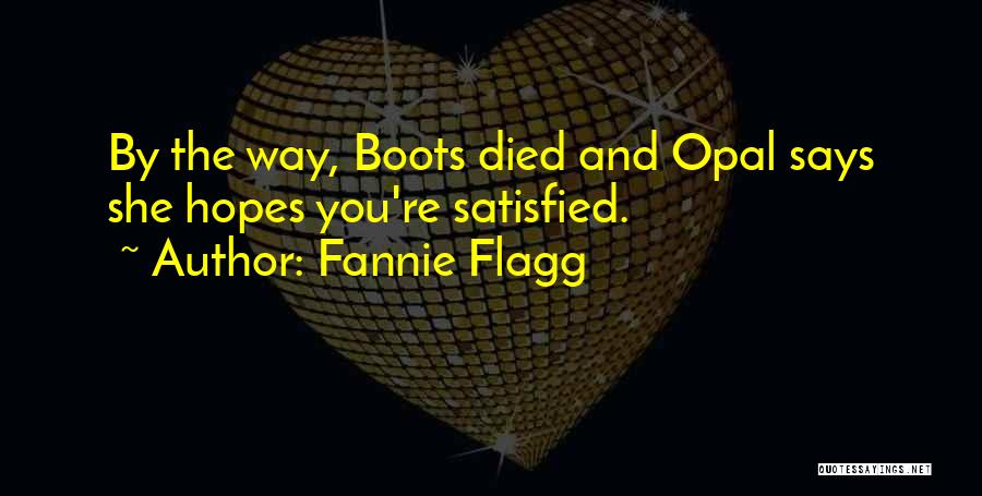 Fannie Flagg Quotes: By The Way, Boots Died And Opal Says She Hopes You're Satisfied.