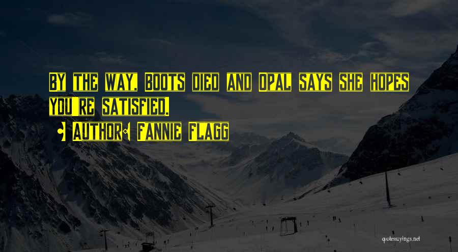 Fannie Flagg Quotes: By The Way, Boots Died And Opal Says She Hopes You're Satisfied.