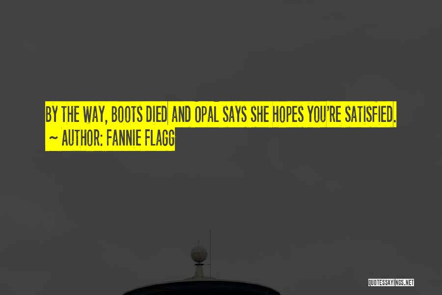 Fannie Flagg Quotes: By The Way, Boots Died And Opal Says She Hopes You're Satisfied.