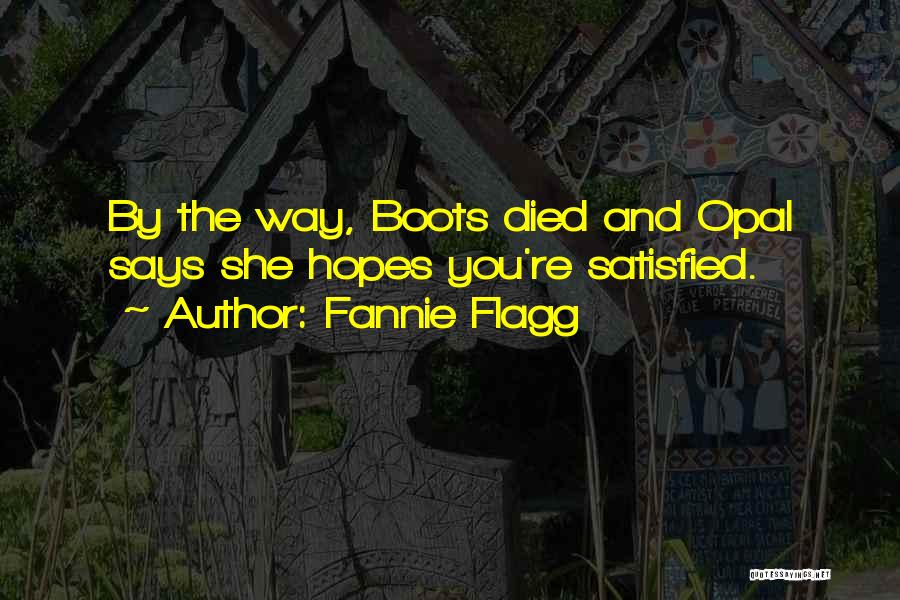 Fannie Flagg Quotes: By The Way, Boots Died And Opal Says She Hopes You're Satisfied.