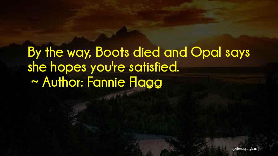 Fannie Flagg Quotes: By The Way, Boots Died And Opal Says She Hopes You're Satisfied.