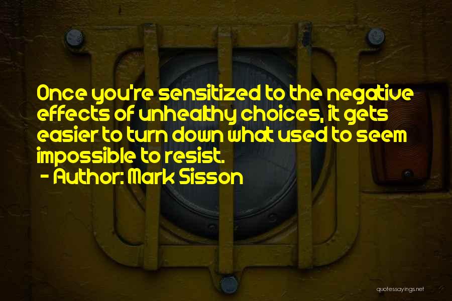 Mark Sisson Quotes: Once You're Sensitized To The Negative Effects Of Unhealthy Choices, It Gets Easier To Turn Down What Used To Seem