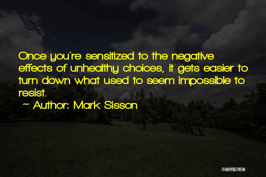 Mark Sisson Quotes: Once You're Sensitized To The Negative Effects Of Unhealthy Choices, It Gets Easier To Turn Down What Used To Seem