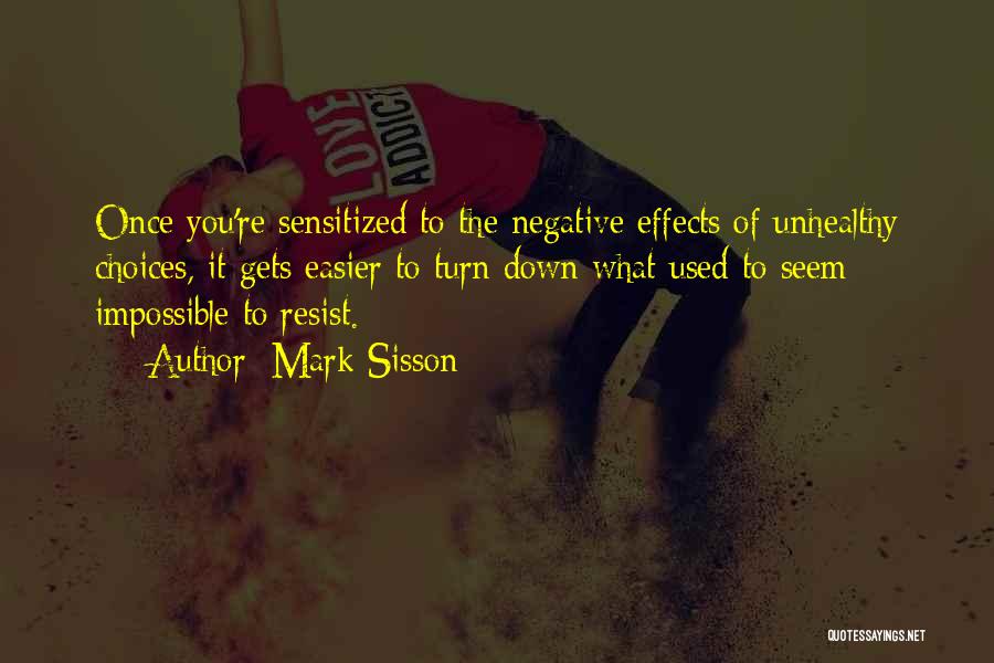 Mark Sisson Quotes: Once You're Sensitized To The Negative Effects Of Unhealthy Choices, It Gets Easier To Turn Down What Used To Seem