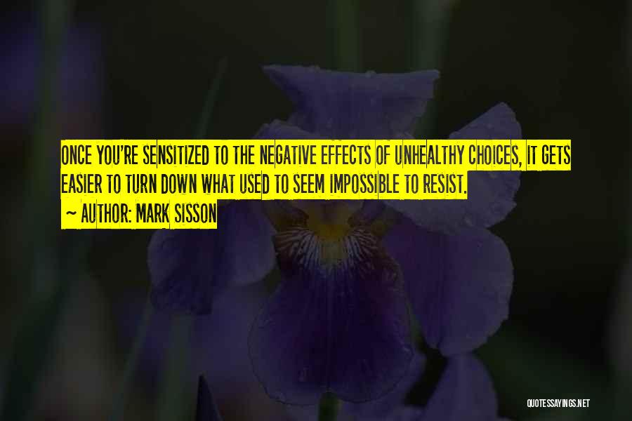 Mark Sisson Quotes: Once You're Sensitized To The Negative Effects Of Unhealthy Choices, It Gets Easier To Turn Down What Used To Seem