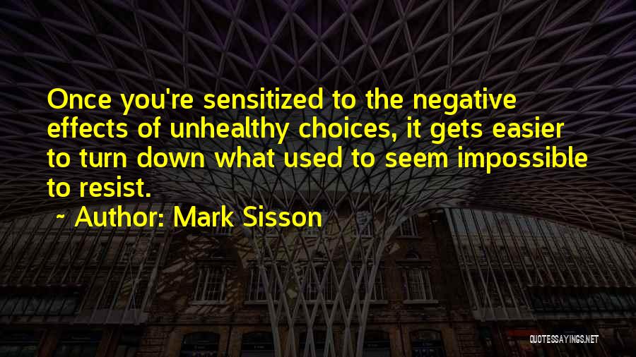 Mark Sisson Quotes: Once You're Sensitized To The Negative Effects Of Unhealthy Choices, It Gets Easier To Turn Down What Used To Seem