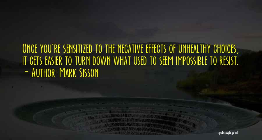 Mark Sisson Quotes: Once You're Sensitized To The Negative Effects Of Unhealthy Choices, It Gets Easier To Turn Down What Used To Seem