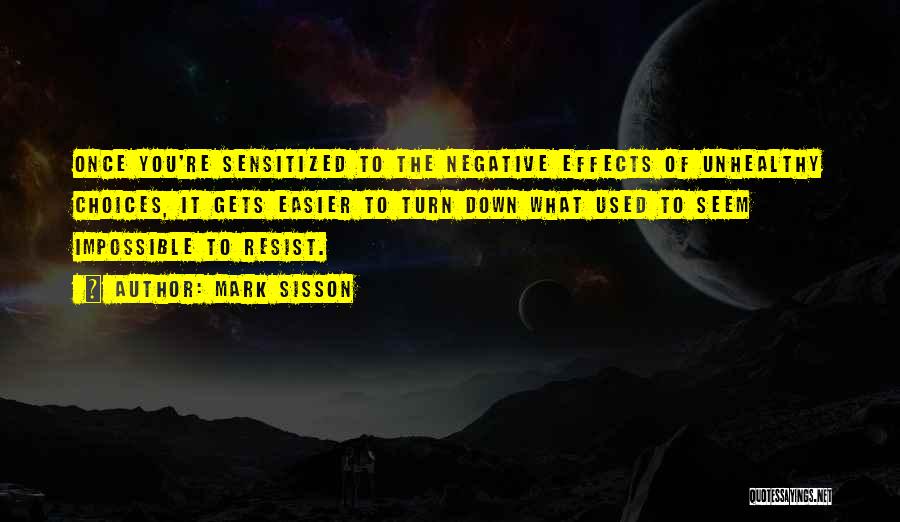 Mark Sisson Quotes: Once You're Sensitized To The Negative Effects Of Unhealthy Choices, It Gets Easier To Turn Down What Used To Seem