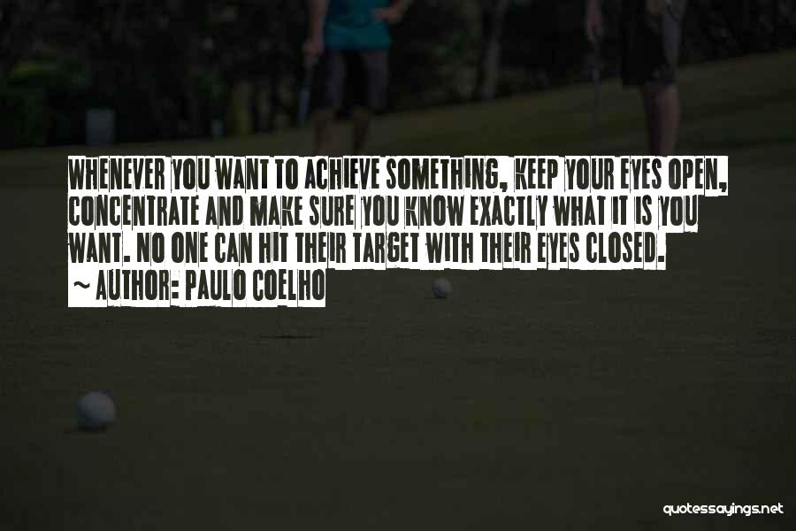 Paulo Coelho Quotes: Whenever You Want To Achieve Something, Keep Your Eyes Open, Concentrate And Make Sure You Know Exactly What It Is