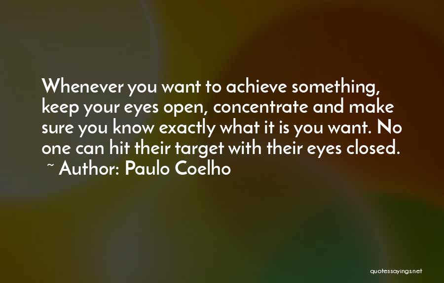 Paulo Coelho Quotes: Whenever You Want To Achieve Something, Keep Your Eyes Open, Concentrate And Make Sure You Know Exactly What It Is
