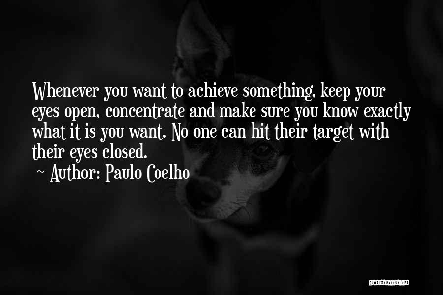 Paulo Coelho Quotes: Whenever You Want To Achieve Something, Keep Your Eyes Open, Concentrate And Make Sure You Know Exactly What It Is