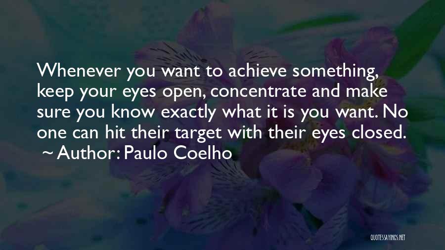 Paulo Coelho Quotes: Whenever You Want To Achieve Something, Keep Your Eyes Open, Concentrate And Make Sure You Know Exactly What It Is
