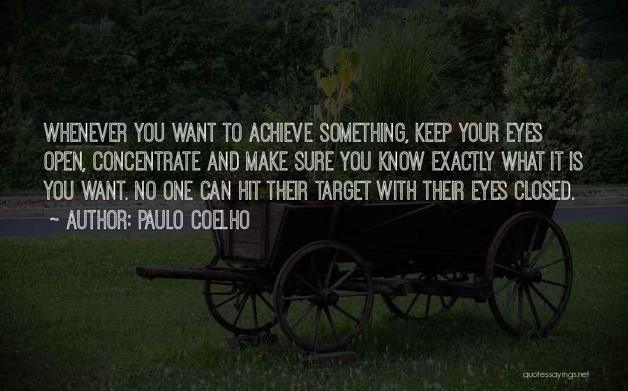 Paulo Coelho Quotes: Whenever You Want To Achieve Something, Keep Your Eyes Open, Concentrate And Make Sure You Know Exactly What It Is