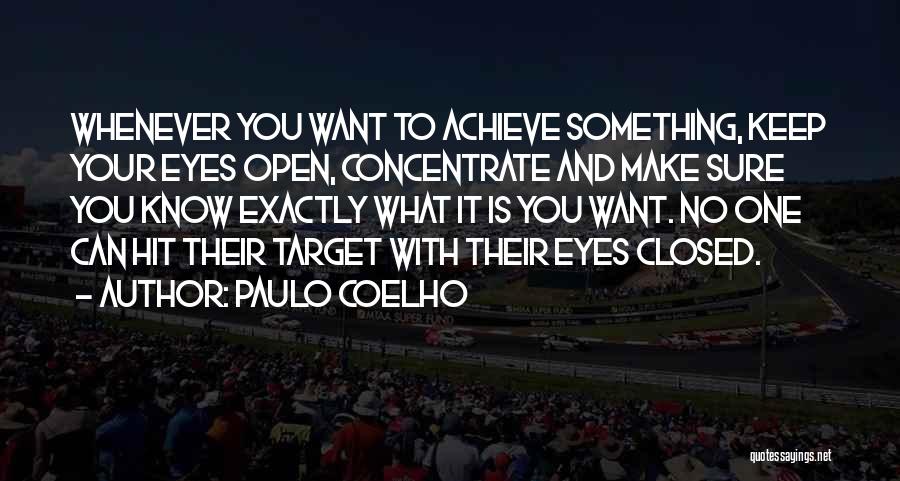 Paulo Coelho Quotes: Whenever You Want To Achieve Something, Keep Your Eyes Open, Concentrate And Make Sure You Know Exactly What It Is