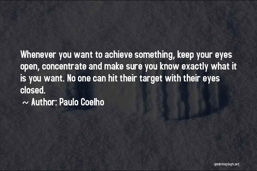 Paulo Coelho Quotes: Whenever You Want To Achieve Something, Keep Your Eyes Open, Concentrate And Make Sure You Know Exactly What It Is