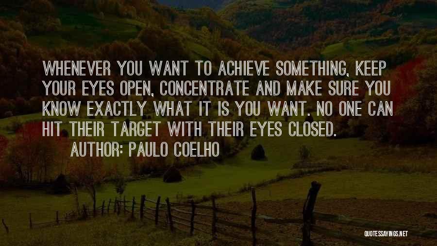 Paulo Coelho Quotes: Whenever You Want To Achieve Something, Keep Your Eyes Open, Concentrate And Make Sure You Know Exactly What It Is