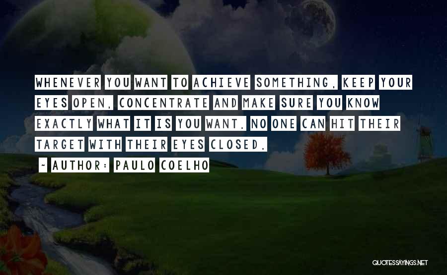 Paulo Coelho Quotes: Whenever You Want To Achieve Something, Keep Your Eyes Open, Concentrate And Make Sure You Know Exactly What It Is