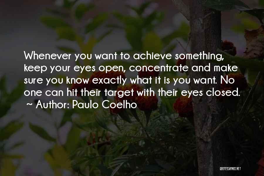 Paulo Coelho Quotes: Whenever You Want To Achieve Something, Keep Your Eyes Open, Concentrate And Make Sure You Know Exactly What It Is